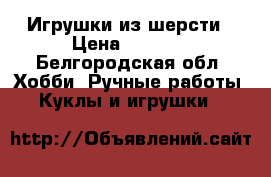 Игрушки из шерсти › Цена ­ 1 000 - Белгородская обл. Хобби. Ручные работы » Куклы и игрушки   